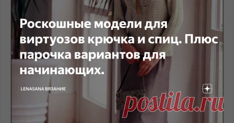 Роскошные модели для виртуозов крючка и спиц. Плюс парочка вариантов для начинающих. Читаю иногда в разных книжках, что крючком вязать легче, чем спицами. Ага,  конечно) Может быть плед из простых квадратов или берет -восьмиклинку столбиками сн ещё и не очень сложно,  но есть такие вещи,  на которые смотришь и не знаешь, с какой стороны подступиться. ..
Я не очень опытный крючкотворец,  поэтому с огромным уважением отношусь к таким мастерам,  которым по плечу великолепные