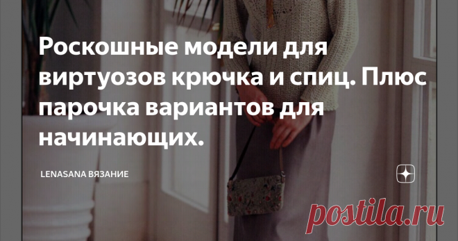 Роскошные модели для виртуозов крючка и спиц. Плюс парочка вариантов для начинающих. Читаю иногда в разных книжках, что крючком вязать легче, чем спицами. Ага,  конечно) Может быть плед из простых квадратов или берет -восьмиклинку столбиками сн ещё и не очень сложно,  но есть такие вещи,  на которые смотришь и не знаешь, с какой стороны подступиться. ..
Я не очень опытный крючкотворец,  поэтому с огромным уважением отношусь к таким мастерам,  которым по плечу великолепные