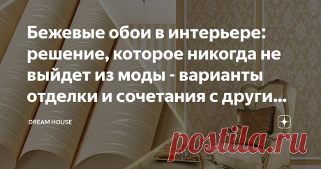 Бежевые обои в интерьере: решение, которое никогда не выйдет из моды - варианты отделки и сочетания с другими цветами Несмотря на изобилие стеновых отделочных материалов, многие и сегодня, приступая к ремонту, отдают предпочтение обоям. И это не случайно...