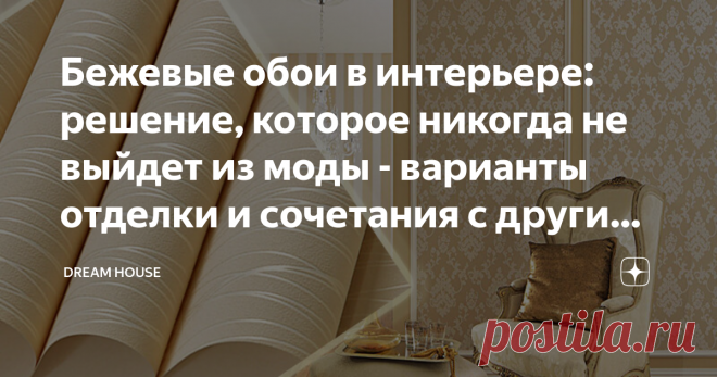 Бежевые обои в интерьере: решение, которое никогда не выйдет из моды - варианты отделки и сочетания с другими цветами Несмотря на изобилие стеновых отделочных материалов, многие и сегодня, приступая к ремонту, отдают предпочтение обоям. И это не случайно...