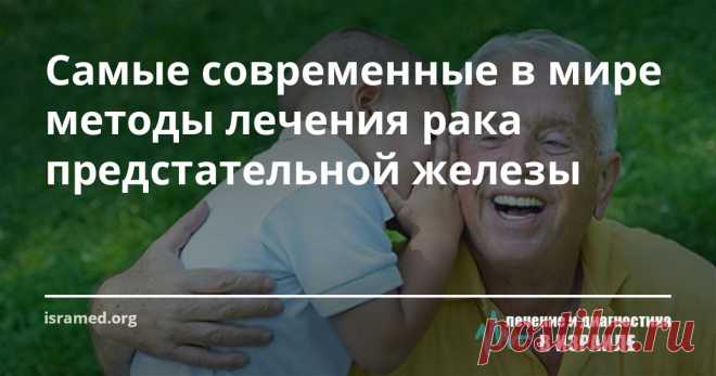 Самые современные в мире методы лечения рака предстательной железы Именно исследования израильских ученых  помогли доказать, что рак предстательной железы у мужчин — это отнюдь не смертельный приговор (до этого бытовала точка зрения, что рак простаты заканчивается летальным исходом).На сегодняшний день врачи Израиля для лечения рака предстательной железы применяются несколько вариантов лечения, которые используются как и отдельно, так и в различных комбинациях .