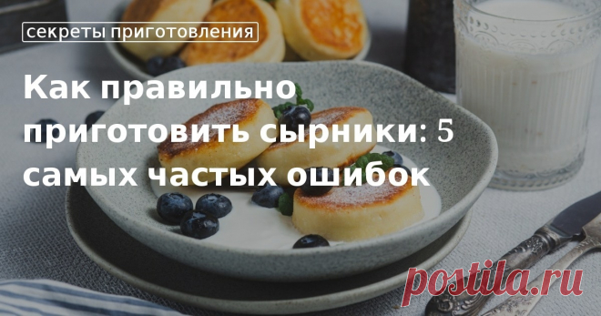 5 распространенных ошибок в приготовлении сырников и как их исправить. Как правильно приготовить сырники, чтобы они получились вкусными, пышными и держали форму. Советы от «Едим Дома» и проверенные рецепты вкусных домашних сырников из творога.