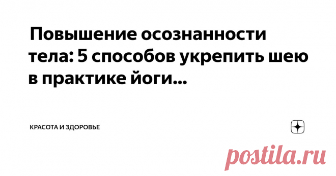 Красота и Здоровье Пост автора «Красота и Здоровье» в Дзене ✍:  Повышение осознанности тела: 5 способов укрепить шею в практике йоги  Осознание тела в йоге при боли в шее  Понимание боли в шее - Чтобы эффективно...