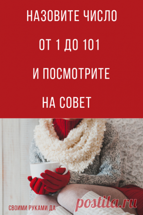 Назовите число от 1 до 101 и посмотрите на совет. Совет в тему!