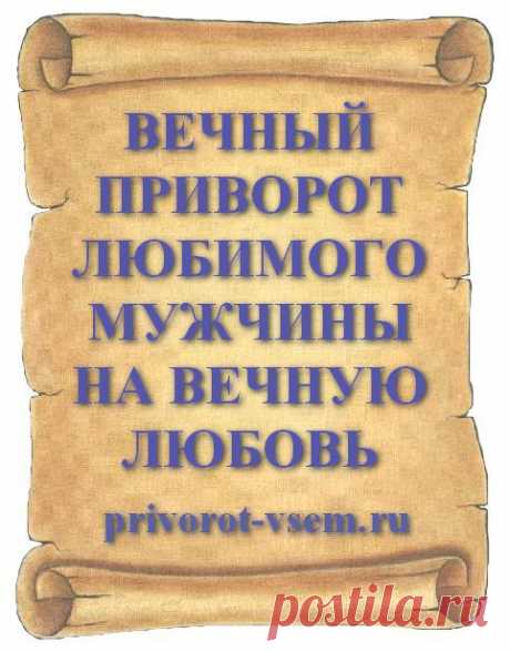 ВЕЧНЫЙ ПРИВОРОТ ЛЮБИМОГО МУЖЧИНЫ НА ВЕЧНУЮ ЛЮБОВЬ
Самый сильный колдовской приворот на вечную любовь читать нужно у себя дома после полуночи. Считается, что в эти мистические часы открываются порталы между миром живых и миром мертвых. Если сделать вечный приворот на любимого мужчину, можно быстро - за 1 ночь привлечь в свою жизнь мужчину вызвав у него вечную любовь к вам