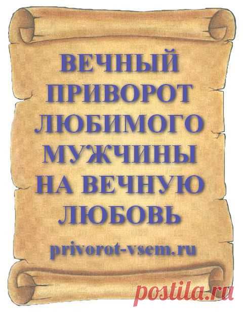 ВЕЧНЫЙ ПРИВОРОТ ЛЮБИМОГО МУЖЧИНЫ НА ВЕЧНУЮ ЛЮБОВЬ
Самый сильный колдовской приворот на вечную любовь читать нужно у себя дома после полуночи. Считается, что в эти мистические часы открываются порталы между миром живых и миром мертвых. Если сделать вечный приворот на любимого мужчину, можно быстро - за 1 ночь привлечь в свою жизнь мужчину вызвав у него вечную любовь к вам