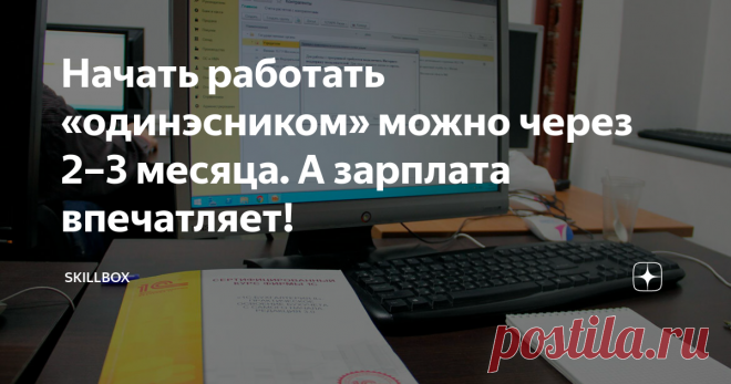 Начать работать «одинэсником» можно через 2–3 месяца. А зарплата впечатляет! В  России системой «1С:Предприятие» пользуется практически весь бизнес, а  настроить её могут единицы. И это повод обратить внимание на эту систему  тем, кто хочет всегда быть при деле и много зарабатывать. Другой  вопрос — как освоить 1С-ку? Она же большая и сложная. Мы знаем ответ:  много практики, проверка знаний и опыт лучших специалистов — всё это  есть на курсе Skillbox «Профессия 1С-разрабо...