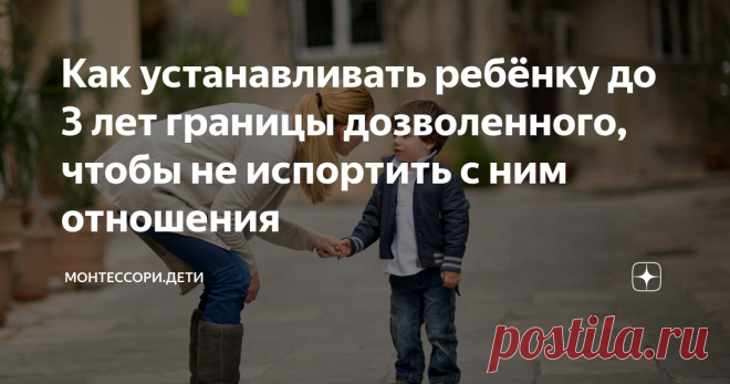 Как устанавливать ребёнку до 3 лет границы дозволенного, чтобы не испортить с ним отношения Только мы, родители, можем сформировать у ребёнка принципы правильного поведения без давления, наказаний, запретов и страха. Деликатно устанавливая границы дозволенного, мы помогаем даже самому упрямому ребёнку стать во взрослой жизни более адаптированным и успешным.