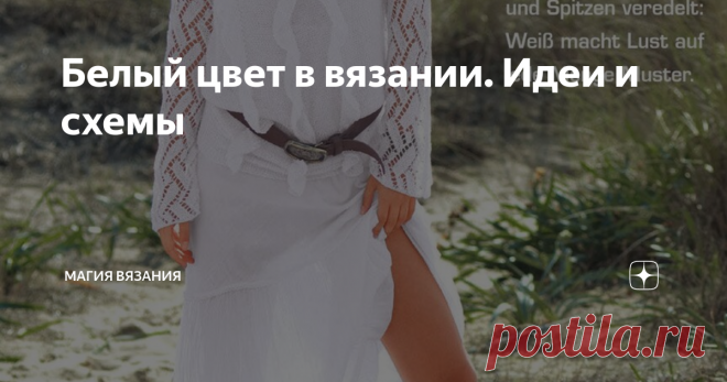Белый цвет в вязании. Идеи и схемы Белого много не бывает.  Это один из базовых цветов гардероба.
Легкий, воздушный. И во все времена белый ассоциируется с чистотой и невинностью.
