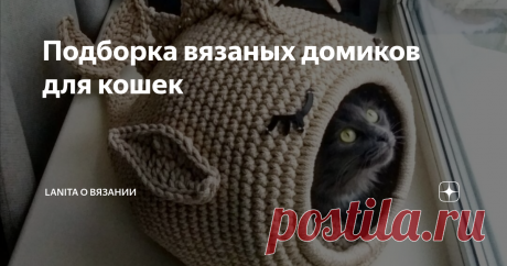Подборка вязаных домиков для кошек У меня дома живут три кота! Точнее 2 кота и 1 кошечка, мяу (ну вы поняли))))