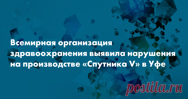ВОЗ выявил нарушения на производстве «Спутника V» в Уфе Отдел предварительной квалификации Всемирной организации здравоохранения (ВОЗ) провел инспекцию и выявил нарушения на площадке «Фармстандарт-УфаВИТА» в Уфе. Там производят вакцину «Спутник V», передает «Коммерсантъ» со ссылкой на отчет ВОЗ