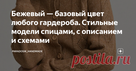 Бежевый — базовый цвет любого гардероба. Стильные модели спицами, с описанием и схемами Ну что, продолжим цветотерапию, которая так полюбилась многим моим читателям? ☺ Большая коллекция моделей, подобранных по цветам ЗДЕСЬ Мне и самой нравится подбирать модели по определённому типу... я вообще очень люблю всё сортировать, упорядочивать и строить! Сегодня у нас модели в элегантном бежевом цвете. Этот цвет, как белый или чёрный, является по сути базовым и идеально вписываетс...