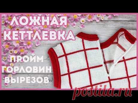 Ложная кеттлевка - как красиво и просто обработать горловину или пройму спицами
