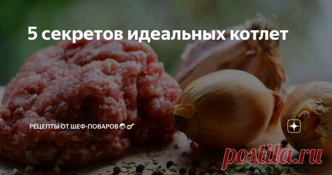 5 секретов идеальных котлет С ними котлеты получатся сочными и нежными.