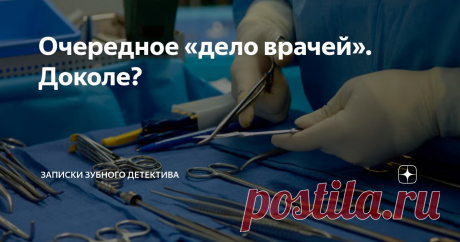 Очередное «дело врачей». Доколе? Статья автора «записки зубного детектива» в Дзене ✍: Сегодня буду писать на очень тяжелую тему. Кто сюда ходит исключительно за юмором, могут дальше не читать.