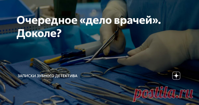 Очередное «дело врачей». Доколе? Статья автора «записки зубного детектива» в Дзене ✍: Сегодня буду писать на очень тяжелую тему. Кто сюда ходит исключительно за юмором, могут дальше не читать.