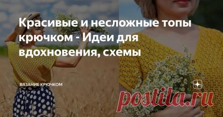 Красивые и несложные топы крючком - Идеи для вдохновения, схемы Статья автора «Вязание крючком» в Дзене ✍: Свяжите себе летний топ крючком, и Ваше настроение заметно улучшится.  Я считаю, что крючок — лучший инструмент для вязания летних топов.