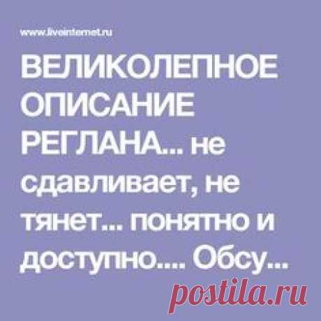ВЕЛИКОЛЕПНОЕ ОПИСАНИЕ РЕГЛАНА... не сдавливает, не тянет... понятно и доступно...
