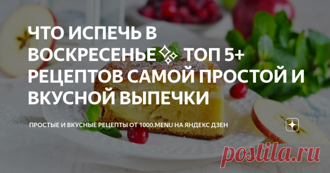 ЧТО ИСПЕЧЬ В ВОСКРЕСЕНЬЕ✨ ТОП 5+ РЕЦЕПТОВ САМОЙ ПРОСТОЙ И ВКУСНОЙ ВЫПЕЧКИ РАЗ, ДВА И ГОТОВО!