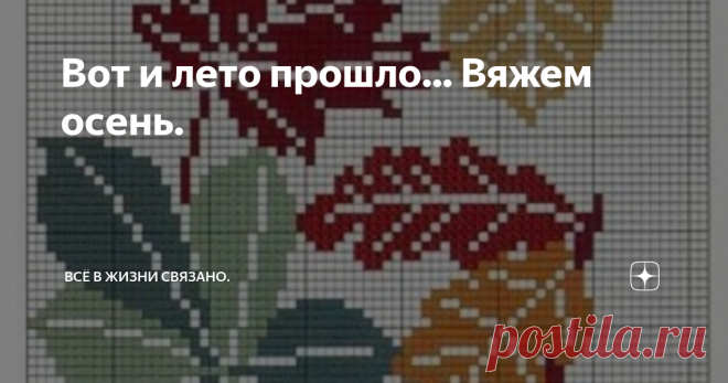 Вот и лето прошло... Вяжем осень. Здравствуйте, дорогие рукодельницы! Вот и наступила осень-самая красивая пора года. Яркие листья уже шуршат под ногами, дни стали короче, вечера длиннее.  Предлагаю Вашему вниманию небольшую коллекцию жаккарда и интарсии на тему осень. 1. 2. Если выполнить данный узор в осенней цветовой гамме, то получится очень красиво. Для примера: 3. Интарсия. Данный узор можно использовать при вязании свитеров. Так же, отдельный фрагмент узора можно ис...