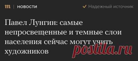 Павел Лунгин: самые непросвещенные и темные слои населения сейчас могут учить х...