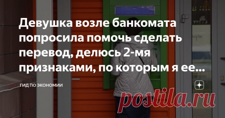 Девушка возле банкомата попросила помочь сделать перевод, делюсь 2-мя признаками, по которым я ее раскусил Попали мы с коллегой по работе в очень интересную ситуацию, причем в разные дни. Но, думаем, что на похожих мошенниц нарвались.