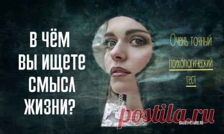 Тест: В чём вы ищете смысл жизни? Задумывались ли вы, что составляет основу вашего миропонимания и является вашим главным приоритетом в жизни? Какая ваша главная цель и в чем вы видите свой