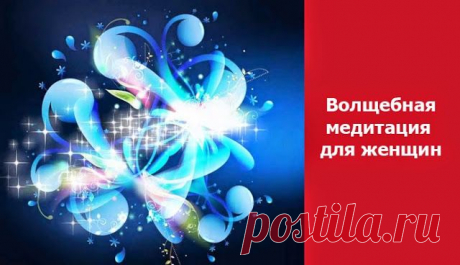 Волшебная медитация для женщин ~ Эзотерика и самопознание