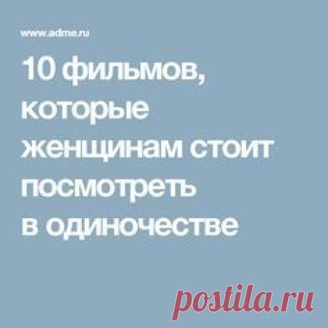 10 фильмов, которые женщинам стоит посмотреть в одиночестве