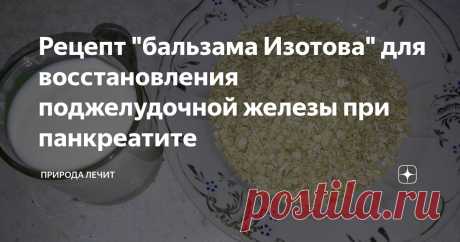 Рецепт "бальзама Изотова" для восстановления поджелудочной железы при панкреатите Статья автора «Природа Лечит» в Дзене ✍: Всех приветствую, дорогие читатели моего блога Природа Лечит!