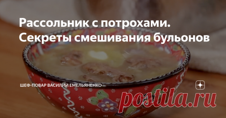 Рассольник с потрохами. Секреты смешивания бульонов Статья автора «Шеф-повар Василий Емельяненко» в Дзене ✍: Возникает много вопросов, как же готовить самый настоящий идеальный рассольник.