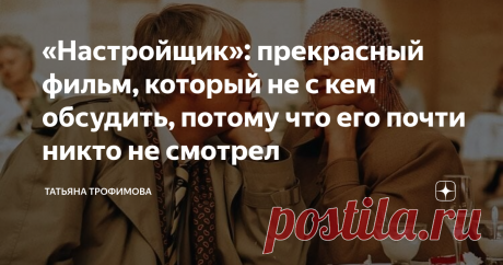 «Настройщик»: прекрасный фильм, который не с кем обсудить, потому что его почти никто не смотрел Есть ещё в нашей киновселенной неоткрытые планеты. А между тем, фильм «Настройщик» удивительный, поэтому позвольте мне сегодня немного лирики...
