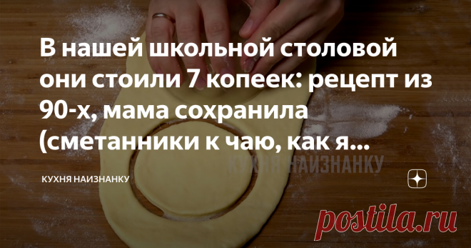 В нашей школьной столовой они стоили 7 копеек: рецепт из 90-х, мама сохранила (сметанники к чаю, как я люблю) ну все, теперь в моем дневнике написано, что я была закомплексованным ребёнком и не умела общаться со сверстниками. и это всего лишь из-за 7 копеек.
