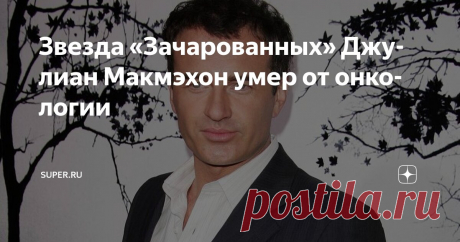 Звезда «Зачарованных» Джулиан Макмэхон умер от онкологии Статья автора «Super.