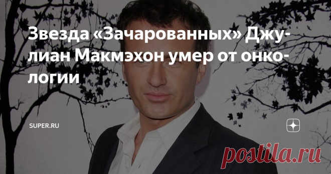 Звезда «Зачарованных» Джулиан Макмэхон умер от онкологии Статья автора «Super.