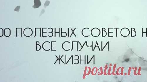 100 полезных советов на все случаи жизни!