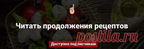 Продолжения доступны всем подписчикам 

Жми "подписаться" и читай продолжение рецептов по ссылке 
vk.com/wall-166652899_29237