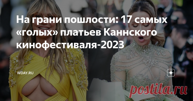 На грани пошлости: 17 самых «голых» платьев Каннского кинофестиваля-2023 Они выглядели неоднозначно. Все знаменитости каждый раз выходя к папарацци надевают свои самые лучшие наряды.