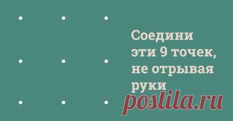 Соедини 9 точек, не отрывая руки. Только 3 % людей удается это!