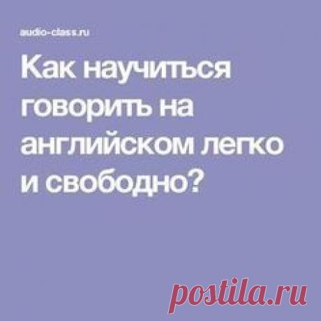 Как научиться говорить на английском легко и свободно?