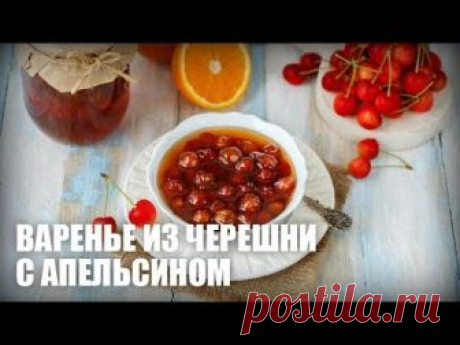 Варенье из черешни с апельсином — видео рецепт
