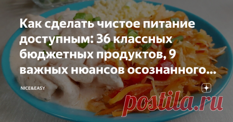 Как сделать чистое питание доступным: 36 классных бюджетных продуктов, 9 важных нюансов осознанного подхода и моя продуктовая корзина Статья автора «Nice&Easy» в Дзене ✍: Всем привет! Давайте сегодня поговорим о том, насколько реально покупать «дорогие» чистые продукты и в какие суммы осознанный подход обходится каждому из нас.