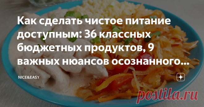 Как сделать чистое питание доступным: 36 классных бюджетных продуктов, 9 важных нюансов осознанного подхода и моя продуктовая корзина Статья автора «Nice&Easy» в Дзене ✍: Всем привет! Давайте сегодня поговорим о том, насколько реально покупать «дорогие» чистые продукты и в какие суммы осознанный подход обходится каждому из нас.