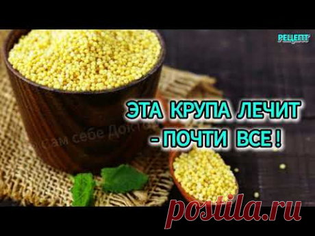 ВОТ ТАК ЛЕЧИТ  ПШЕНО! -  ЭТО САМАЯ ПОЛЕЗНАЯ КРУПА - ЛЕЧИТ ПОЧТИ ВСЕ!