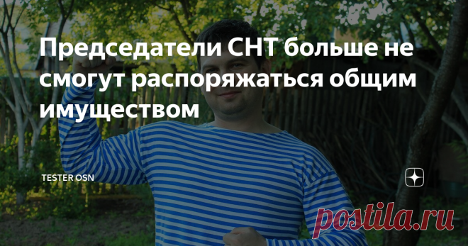 Председатели СНТ больше не смогут распоряжаться общим имуществом С 5 июня 2020 года вступил в силу  федеральный закон от 25.05.2020 № 162-ФЗ ...