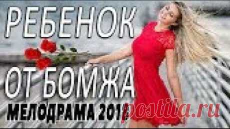 ШИКАРНАЯ ПРЕМЬЕРА 2018/ РЕБЕНОК ОТ БОМЖА / Русские мелодрамы 2018 новинки, фильмы 2018 HD