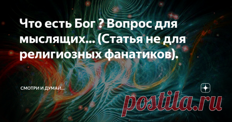 Что есть Бог ? Вопрос для мыслящих... (Статья не для религиозных фанатиков). Интересно ,как себе люди представляют Бога ?                                                        
Я слышал самые разные мнения , но большинство почему то скатывается до "примитивизма" ,т.е. самое распространённое представление о Боге - это его "очеловечивание"... Что-то вроде - бородатый дедушка с нимбом сидит на облаке и решает проблемы...