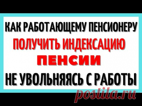 Как работающему пенсионеру получить индексацию пенсии, не увольняясь с работы