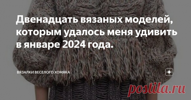 Двенадцать вязаных моделей, которым удалось меня удивить в январе 2024 года. Статья автора «Вязалки Веселого Хомяка» в Дзене ✍: Вы можете сесть на стул посреди ромашкового поля и размышлять о цели своего существования, и это довольно приятный опыт.