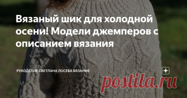 Вязаный шик для холодной осени! Модели джемперов с описанием вязания Статья автора «Рукоделие Светлана Лосева Вязание » в Дзене ✍: В преддверии холодного сезона многие задумываются о вязаных изделиях, представляя себе толстые свитера и массивные шарфы.